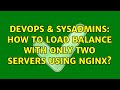 DevOps & SysAdmins: How to load balance with only two servers using nginx? (3 Solutions!!)