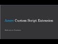 Azure Custom Script Extention, Creating Virtual Machine, Storage Account, Creating Powershel script